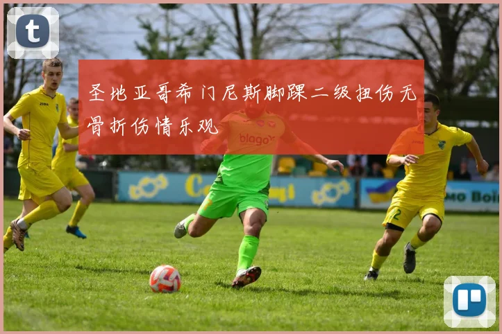 圣地亚哥希门尼斯脚踝二级扭伤无骨折伤情乐观