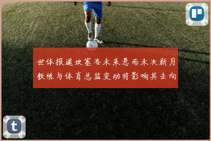 世体报道坎塞洛未来悬而未决新月教练与体育总监变动将影响其去向