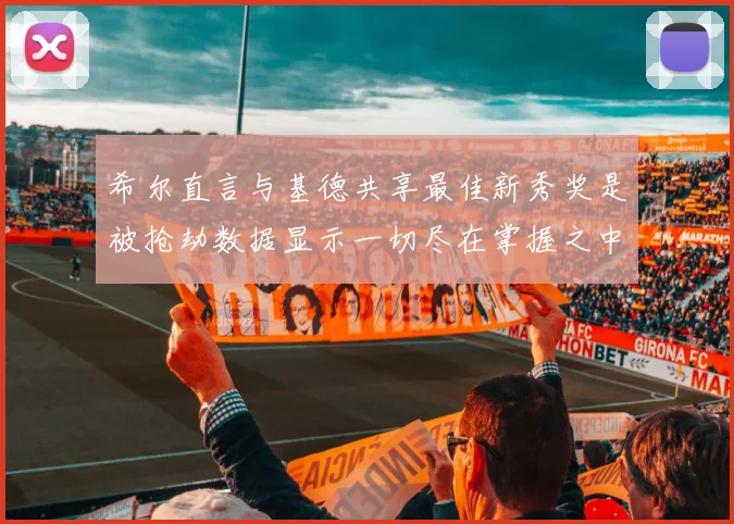 希尔直言与基德共享最佳新秀奖是被抢劫数据显示一切尽在掌握之中