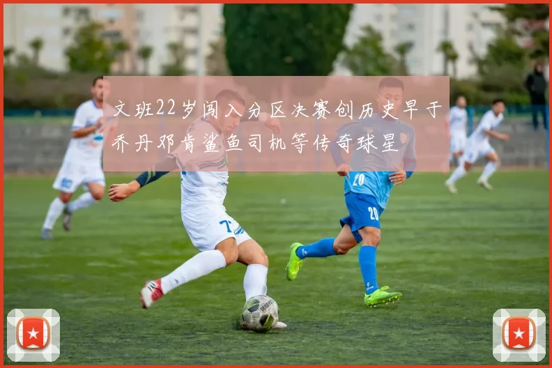 文班22岁闯入分区决赛创历史早于乔丹邓肯鲨鱼司机等传奇球星