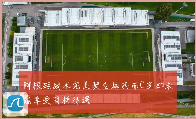 阿根廷战术完美契合梅西而C罗却未能享受同样待遇