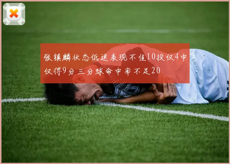 张镇麟状态低迷表现不佳10投仅4中仅得9分三分球命中率不足20