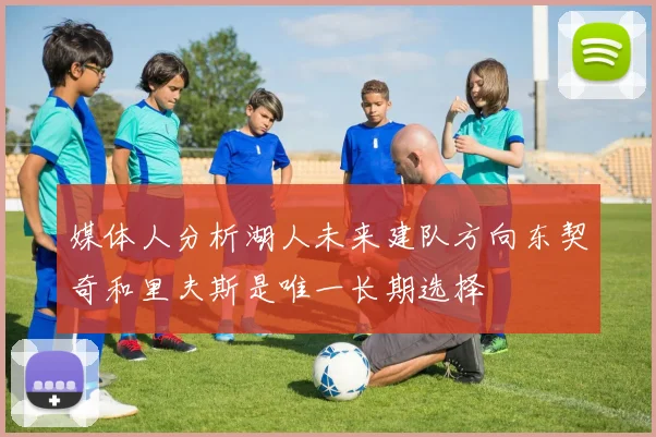 媒体人分析湖人未来建队方向东契奇和里夫斯是唯一长期选择